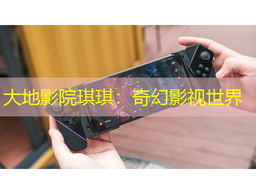 大地影院琪琪:奇幻影视世界