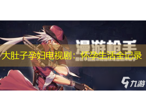 大肚子孕妇电视剧:怀孕生活全记录