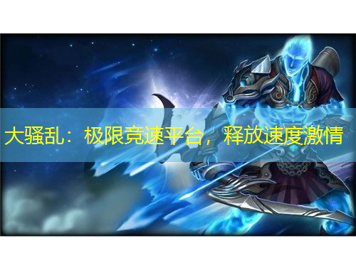 大骚乱：极限竞速平台，释放速度激情