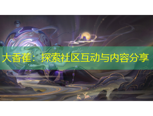 大香萑：探索社区互动与内容分享