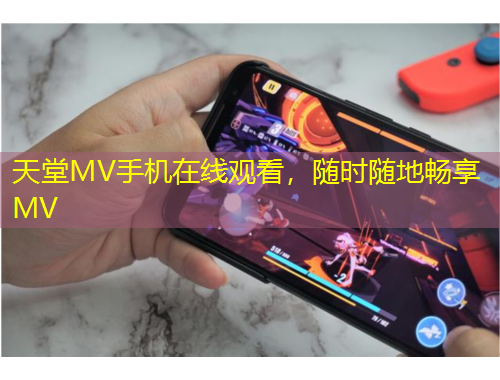 天堂MV手机在线观看，随时随地畅享MV