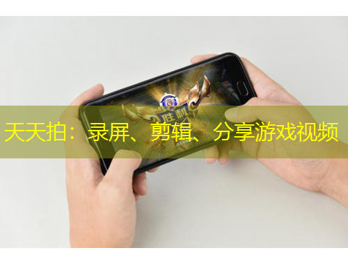 天天拍：录屏、剪辑、分享游戏视频