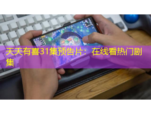 天天有喜31集预告片：在线看热门剧集