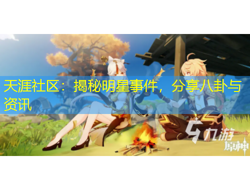 天涯社区：揭秘明星事件，分享八卦与资讯