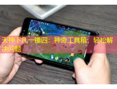 天神下凡一锤四：神奇工具箱，轻松解决问题
