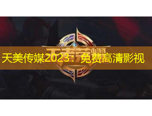 天美传媒2023：免费高清影视
