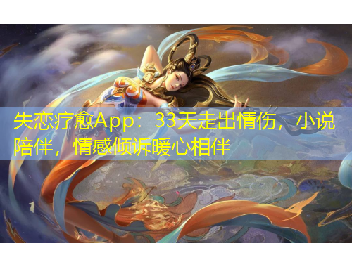 失恋疗愈App：33天走出情伤，小说陪伴，情感倾诉暖心相伴