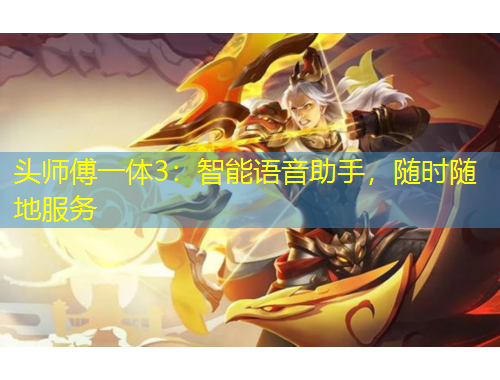 头师傅一体3：智能语音助手，随时随地服务