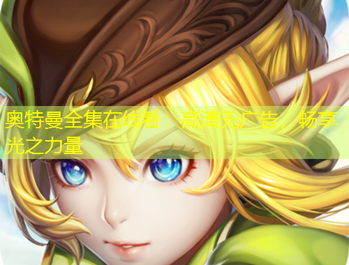 奥特曼全集在线看：高清无广告，畅享光之力量