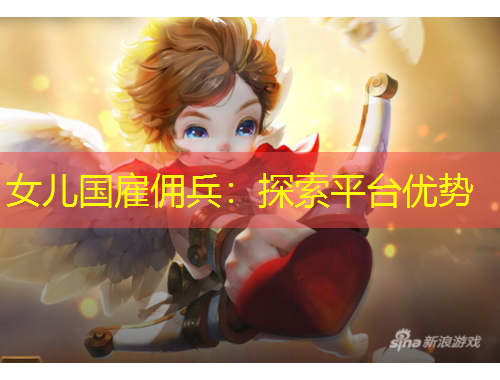 女儿国雇佣兵：探索平台优势