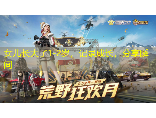 女儿长大了1-2岁,记录成长,分享瞬间