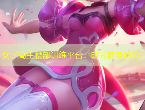 女子高生腰部训练平台：时尚健身助力