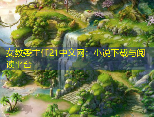 女教委主任21中文网：小说下载与阅读平台