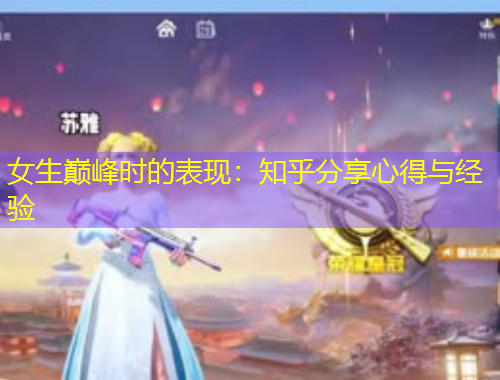 女生巅峰时的表现：知乎分享心得与经验