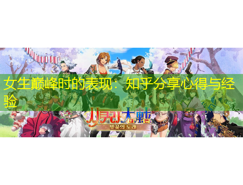 女生巅峰时的表现：知乎分享心得与经验
