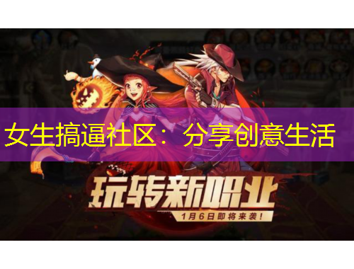 女生搞逼社区：分享创意生活