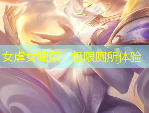 女虐女喝尿：极限厕所体验
