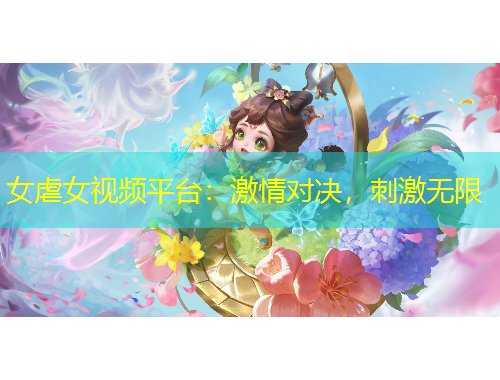 女虐女视频平台：激情对决，刺激无限