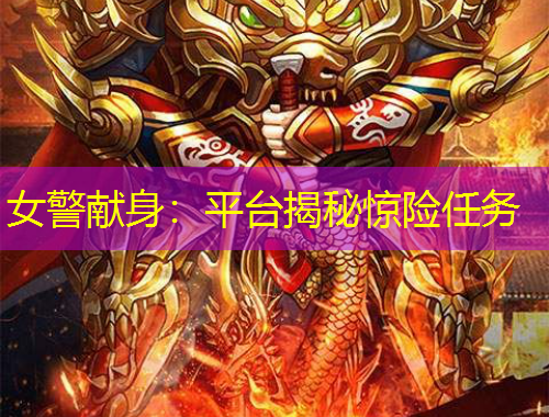 女警献身：平台揭秘惊险任务