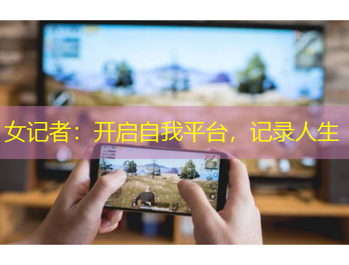 女记者：开启自我平台，记录人生