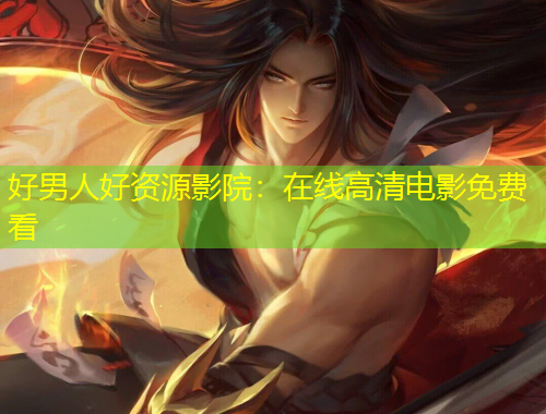 好男人好资源影院：在线高清电影免费看