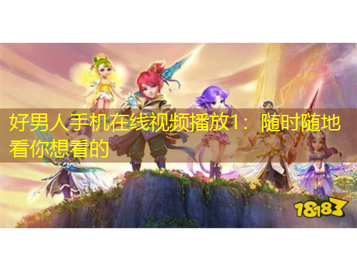 好男人手机在线视频播放1：随时随地看你想看的