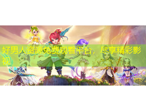 好男人资源免费观看平台,尽享精彩影视