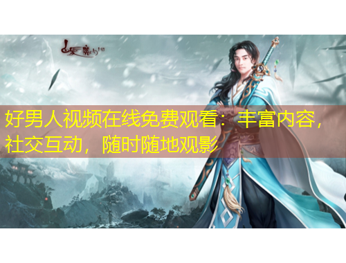 好男人视频在线免费观看：丰富内容，社交互动，随时随地观影