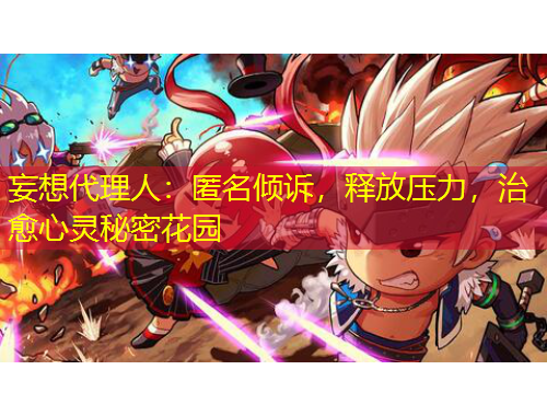 妄想代理人：匿名倾诉，释放压力，治愈心灵秘密花园