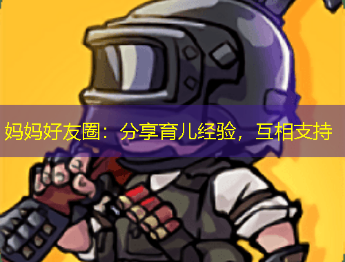 妈妈好友圈：分享育儿经验，互相支持