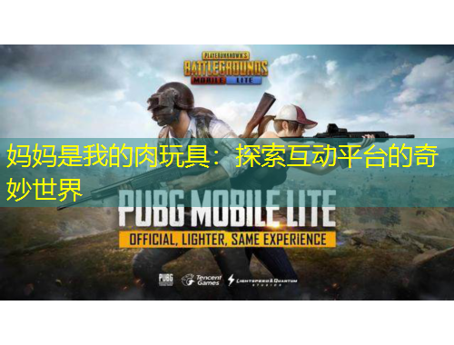 妈妈是我的肉玩具：探索互动平台的奇妙世界