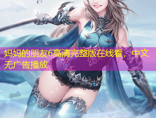 妈妈的朋友6高清完整版在线看，中文无广告播放