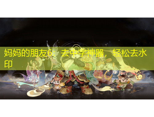 妈妈的朋友6：去中字神器，轻松去水印