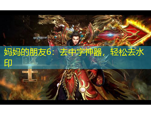 妈妈的朋友6：去中字神器，轻松去水印