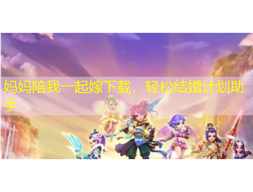 妈妈陪我一起嫁下载，轻松结婚计划助手