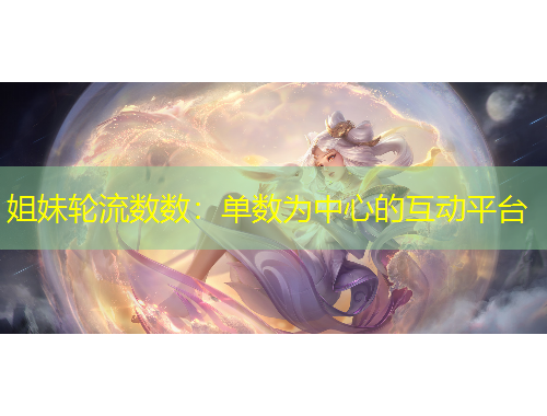 姐妹轮流数数：单数为中心的互动平台