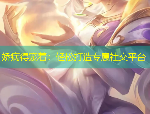 娇病得宠着：轻松打造专属社交平台