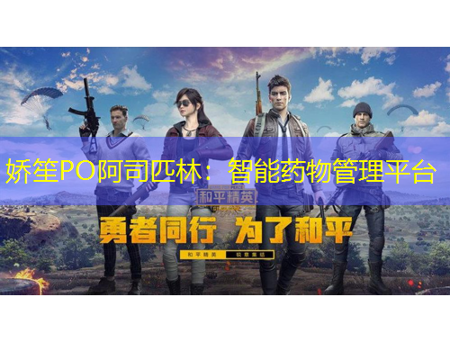 娇笙PO阿司匹林：智能药物管理平台