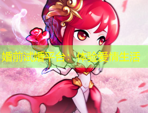 婚前试婚平台:体验爱情生活