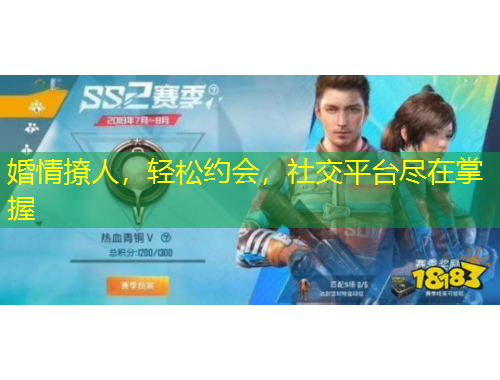 婚情撩人，轻松约会，社交平台尽在掌握