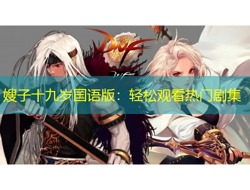 嫂子十九岁国语版：轻松观看热门剧集