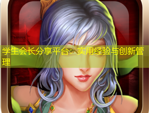 学生会长分享平台：实用经验与创新管理