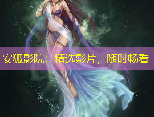 安狐影院：精选影片，随时畅看