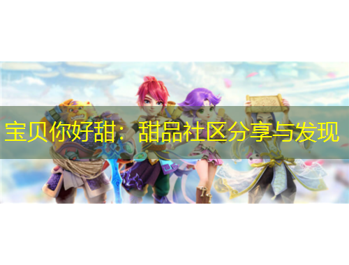 宝贝你好甜：甜品社区分享与发现