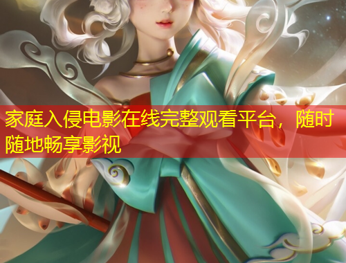 家庭入侵电影在线完整观看平台，随时随地畅享影视