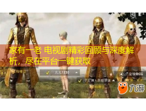 家有一老 电视剧精彩回顾与深度解析，尽在平台一键获取