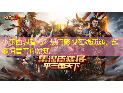 小东西想看吗？热门影视在线速递，超多惊喜等你发现