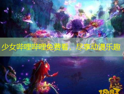 少女哔哩哔哩免费看，尽享动漫乐趣