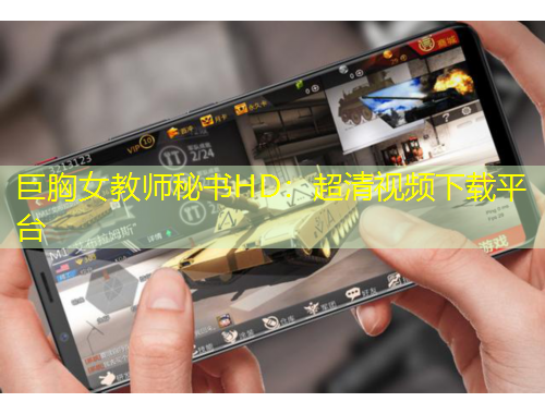 巨胸女教师秘书HD：超清视频下载平台