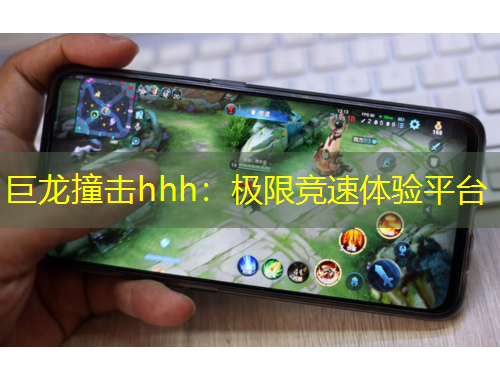 巨龙撞击hhh:极限竞速体验平台